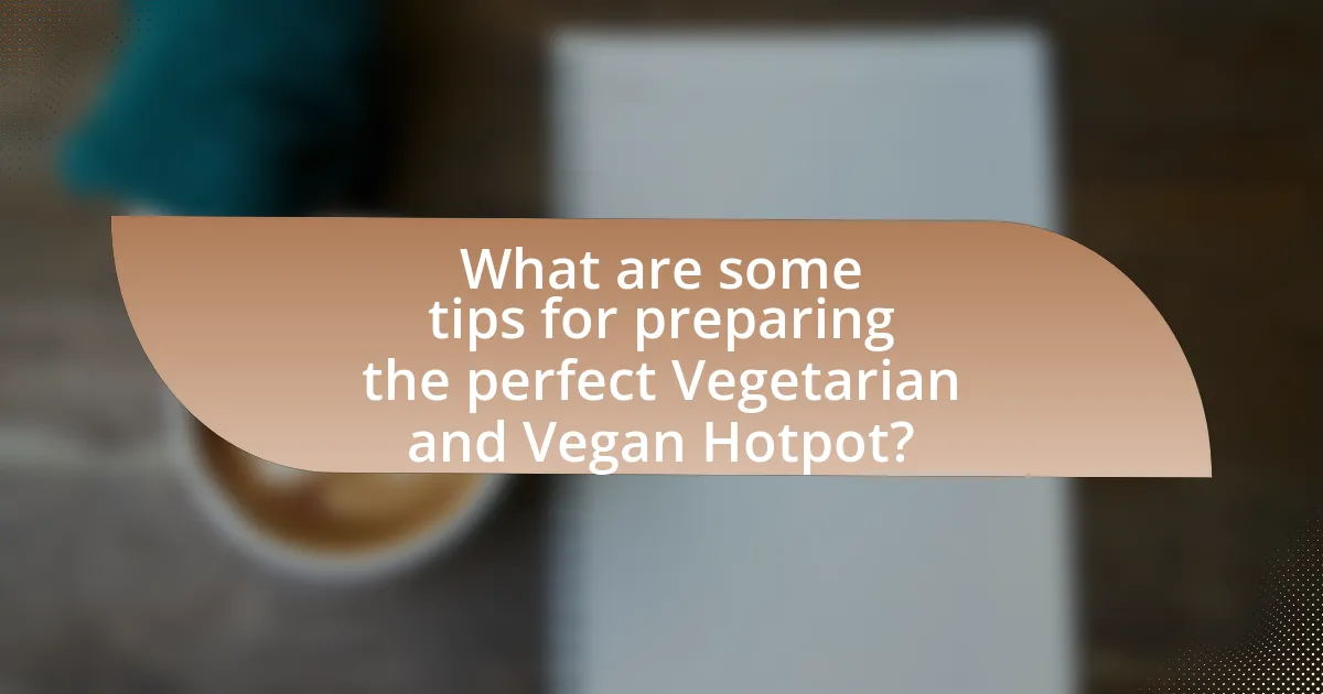 What are some tips for preparing the perfect Vegetarian and Vegan Hotpot?