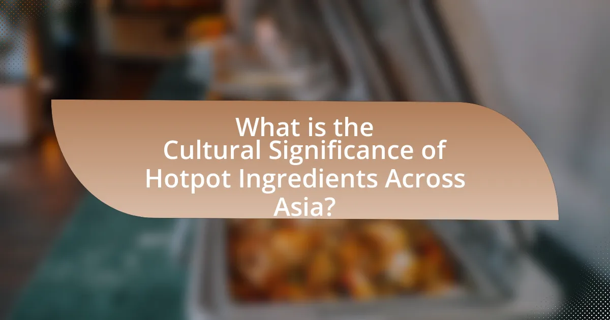 What is the Cultural Significance of Hotpot Ingredients Across Asia?